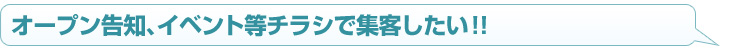 オープン告知、イベント等チラシで集客したい!